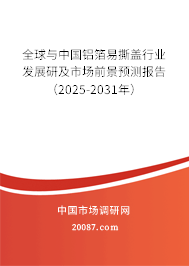 全球与中国铝箔易撕盖行业发展研及市场前景预测报告(2025-2031年) 全球与中国铝箔易撕盖行业发展研及市场前景预测报告(2025-2031年)