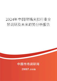 2024年中国喷嘴夹扣行业全景调研及未来趋势分析报告