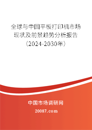 全球与中国平板打印机市场现状及前景趋势分析报告（2024-2030年）