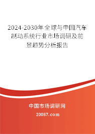 2024-2030年全球与中国汽车制动系统行业市场调研及前景趋势分析报告