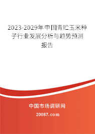 2023-2029年中国青贮玉米种子行业发展分析与趋势预测报告