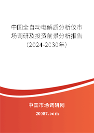 中国全自动电解质分析仪市场调研及投资前景分析报告（2024-2030年）