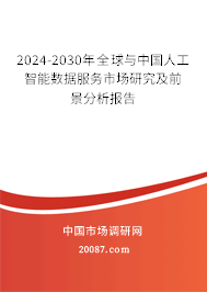 2024-2030年全球与中国人工智能数据服务市场研究及前景分析报告