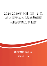 2024-2030年中国（S）-1-乙基-2-氨甲基吡咯烷市场调研及投资前景分析报告