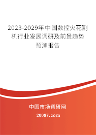 2023-2029年中国数控火花割机行业发展调研及前景趋势预测报告