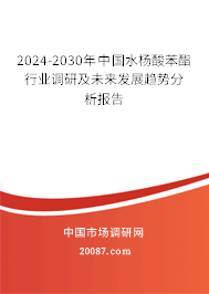 2024-2030年中国水杨酸苯酯行业调研及未来发展趋势分析报告