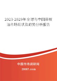 2023-2029年全球与中国藤椒油市场现状及趋势分析报告