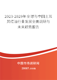 2023-2029年全球与中国土耳其红油行业发展全面调研与未来趋势报告