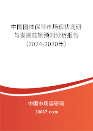 中国团体保险市场现状调研与发展前景预测分析报告（2024-2030年）