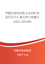 中国无菌吸收性止血材料发展现状与行业前景分析报告(2025-2031年) 中国无菌吸收性止血材料发展现状与行业前景分析报告(2025-2031年)