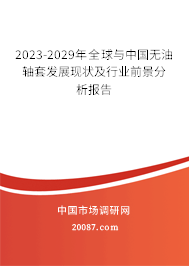 2023-2029年全球与中国无油轴套发展现状及行业前景分析报告