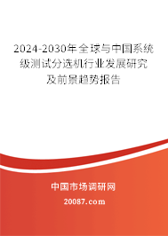 2024-2030年全球与中国系统级测试分选机行业发展研究及前景趋势报告