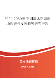 2024-2030年中国蓄冰空调市场调研与发展趋势研究报告