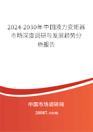 2024-2030年中国液力变矩器市场深度调研与发展趋势分析报告