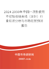 2024-2030年中国一次性使用不可吸收缝合线（含针）行业现状分析与市场前景预测报告