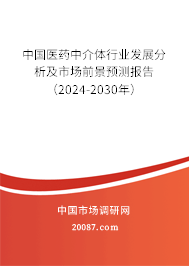 中国医药中介体行业发展分析及市场前景预测报告（2024-2030年）