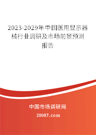 2023-2029年中国医用显示器械行业调研及市场前景预测报告