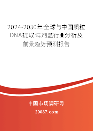 2024-2030年全球与中国质粒DNA提取试剂盒行业分析及前景趋势预测报告