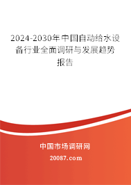 2024-2030年中国自动给水设备行业全面调研与发展趋势报告