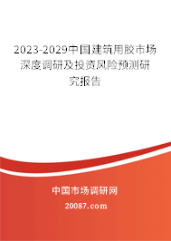 2023-2029中国建筑用胶市场深度调研及投资风险预测研究报告