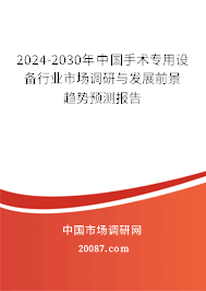 2024-2030年中国手术专用设备行业市场调研与发展前景趋势预测报告