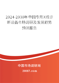 2024-2030年中国专用X线诊断设备市场调研及发展趋势预测报告