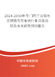 2024-2030年专门用于运载水泥铁路专用车辆行业深度调研及未来趋势预测报告