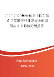 2023-2029年全球与中国2-氯-6-甲基苯胺行业发展全面调研与未来趋势分析报告