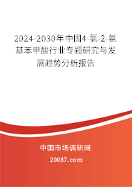 2024-2030年中国4-氯-2-氨基苯甲酸行业专题研究与发展趋势分析报告