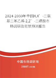 2024-2030年中国4,4’-二氨基二苯乙烯-2,2’-二磺酸市场调研及前景预测报告