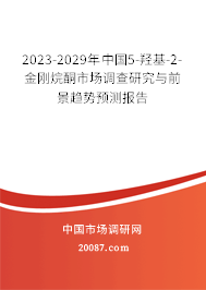 2023-2029年中国5-羟基-2-金刚烷酮市场调查研究与前景趋势预测报告