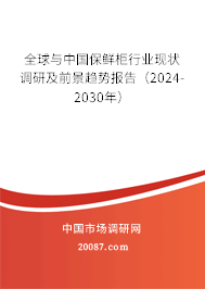 全球与中国保鲜柜行业现状调研及前景趋势报告（2024-2030年）