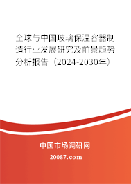 全球与中国玻璃保温容器制造行业发展研究及前景趋势分析报告（2024-2030年）