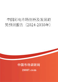 中国彩电市场剖析及发展趋势预测报告（2024-2030年）