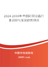 2024-2030年中国彩钢设备行业调研与发展趋势预测