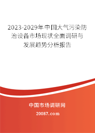 2023-2029年中国大气污染防治设备市场现状全面调研与发展趋势分析报告