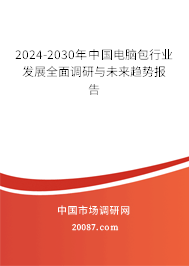 2024-2030年中国电脑包行业发展全面调研与未来趋势报告