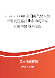 2024-2030年中国电气化铁路牵引变压器行业市场调研与发展前景预测报告