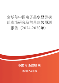 全球与中国电子墨水显示模组市场研究及前景趋势预测报告（2024-2030年）