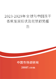 2023-2029年全球与中国冻干香蕉发展现状及前景趋势报告