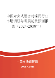 中国对夹式硬密封蝶阀行业市场调研与发展前景预测报告（2024-2030年）