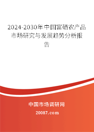 2024-2030年中国富硒农产品市场研究与发展趋势分析报告