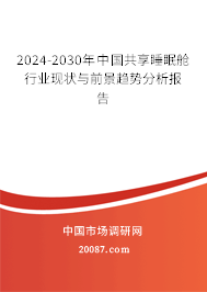 2024-2030年中国共享睡眠舱行业现状与前景趋势分析报告