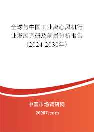 全球与中国工业离心风机行业发展调研及前景分析报告（2024-2030年）