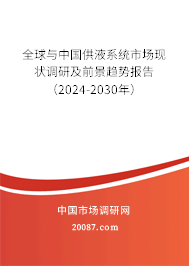 全球与中国供液系统市场现状调研及前景趋势报告（2024-2030年）