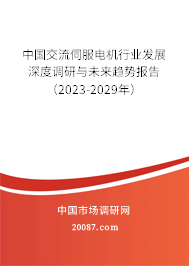 中国交流伺服电机行业发展深度调研与未来趋势报告（2023-2029年）