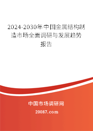 2024-2030年中国金属结构制造市场全面调研与发展趋势报告