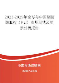 2023-2029年全球与中国聚醚酰亚胺（PEI）市场现状及前景分析报告