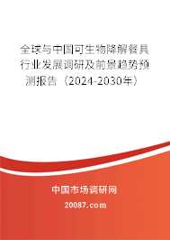 全球与中国可生物降解餐具行业发展调研及前景趋势预测报告（2024-2030年）