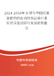 2024-2030年全球与中国可重复使用的有机硅食品袋行业现状深度调研与发展趋势报告